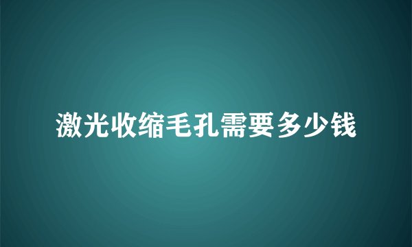 激光收缩毛孔需要多少钱