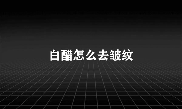 白醋怎么去皱纹