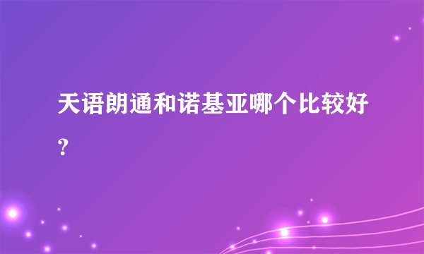 天语朗通和诺基亚哪个比较好？