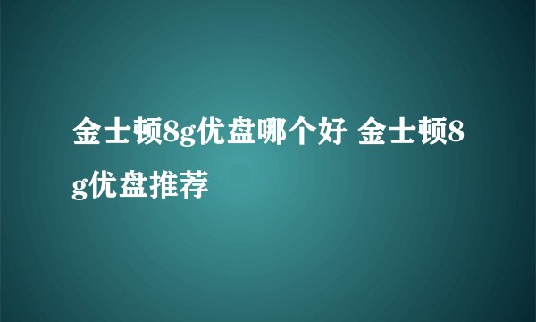 金士顿8g优盘哪个好 金士顿8g优盘推荐