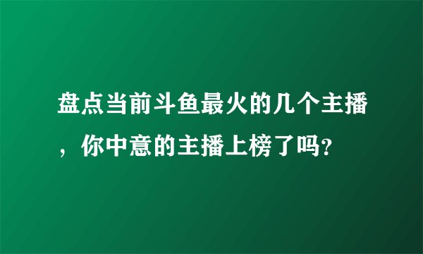 盘点当前斗鱼最火的几个主播,你中意的主播上榜了吗?
