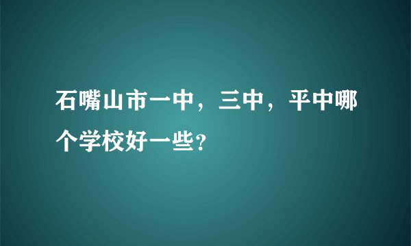 石嘴山市一中，三中，平中哪个学校好一些？