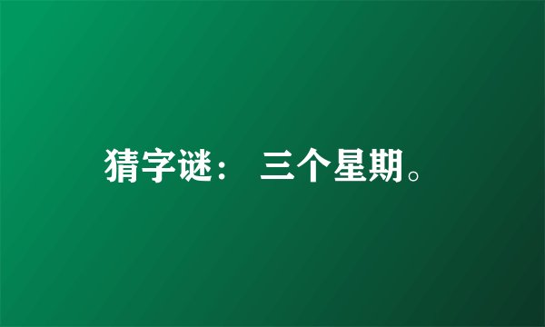 猜字谜： 三个星期。