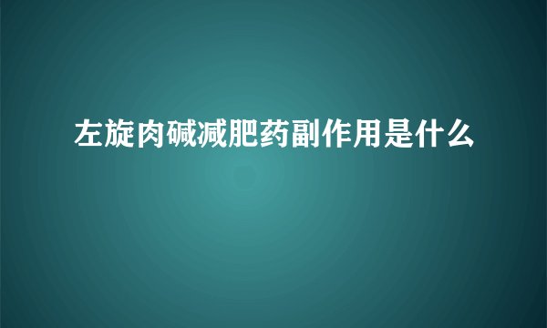 左旋肉碱减肥药副作用是什么