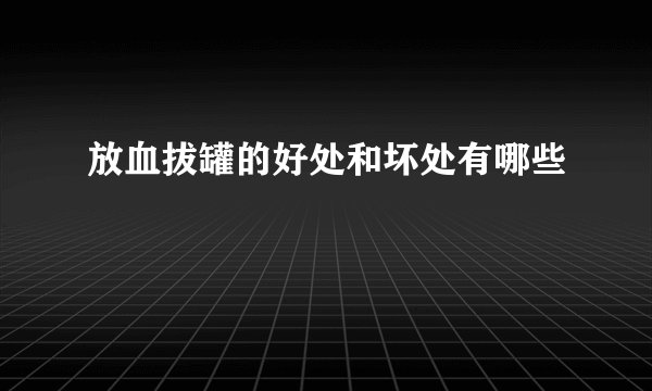 放血拔罐的好处和坏处有哪些