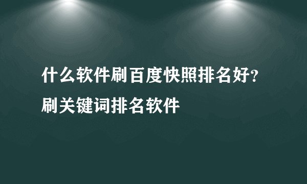 什么软件刷百度快照排名好？刷关键词排名软件