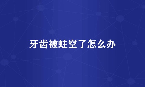 牙齿被蛀空了怎么办