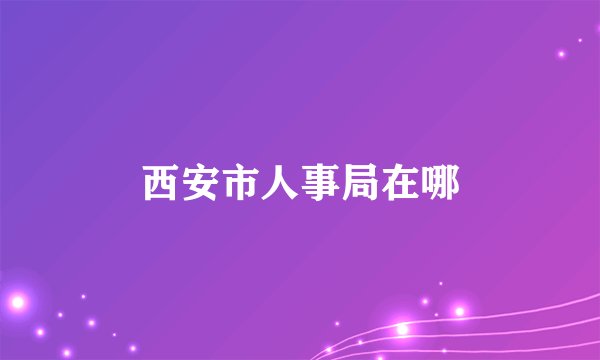 西安市人事局在哪