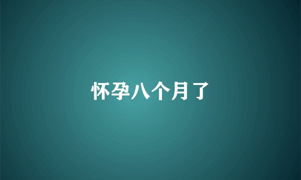 怀孕八个月了