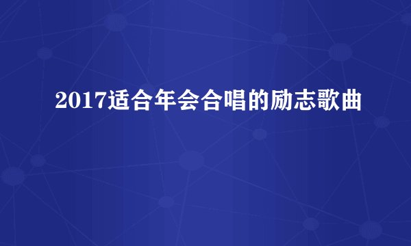 2017适合年会合唱的励志歌曲
