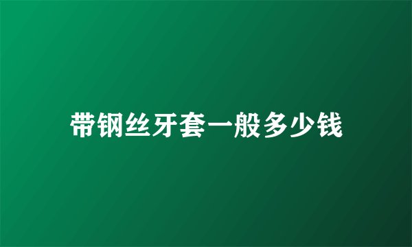带钢丝牙套一般多少钱