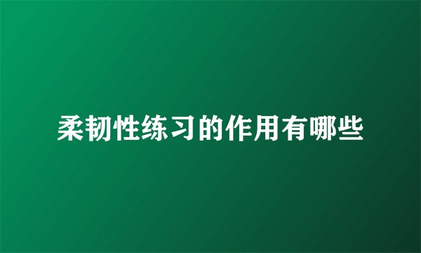 柔韧性练习的作用有哪些