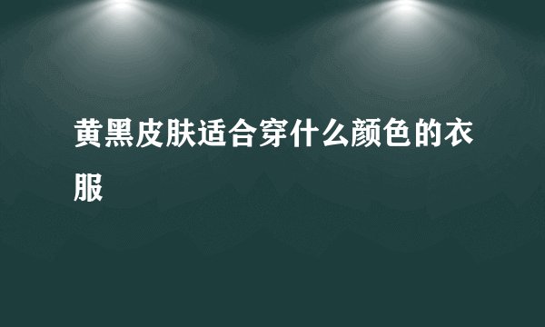 黄黑皮肤适合穿什么颜色的衣服