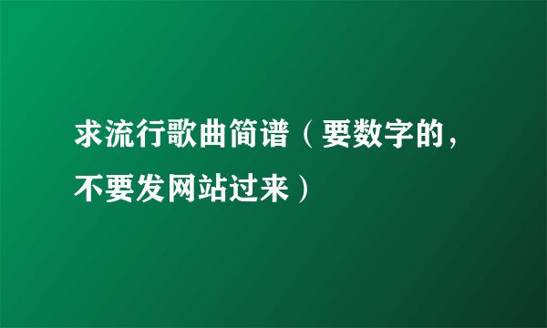 求流行歌曲简谱（要数字的，不要发网站过来）
