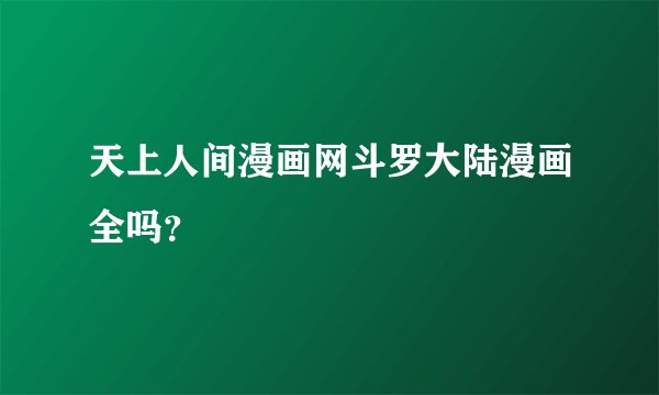 天上人间漫画网斗罗大陆漫画全吗？
