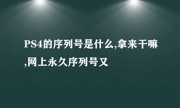 PS4的序列号是什么,拿来干嘛,网上永久序列号又