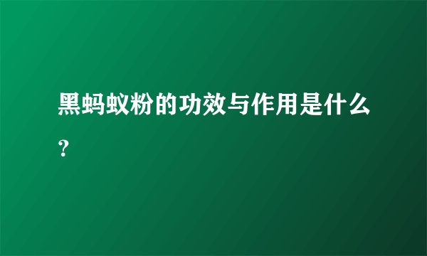 黑蚂蚁粉的功效与作用是什么？