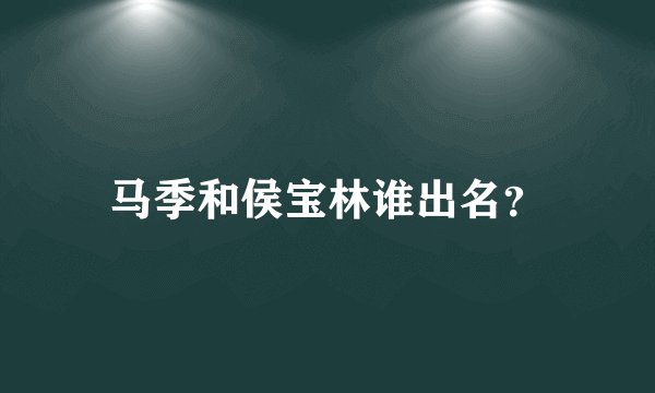 马季和侯宝林谁出名？