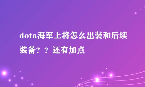 dota海军上将怎么出装和后续装备？？还有加点