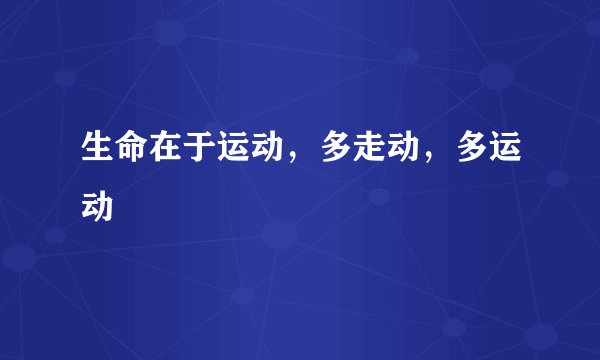 生命在于运动，多走动，多运动