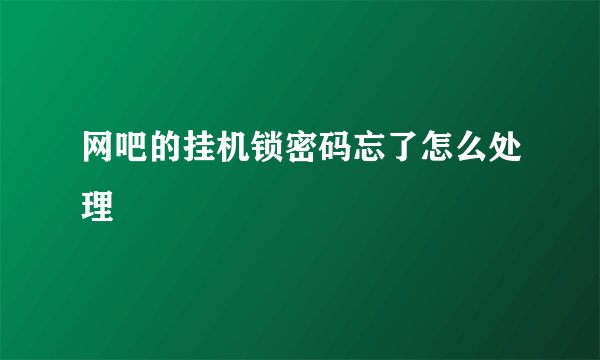 网吧的挂机锁密码忘了怎么处理