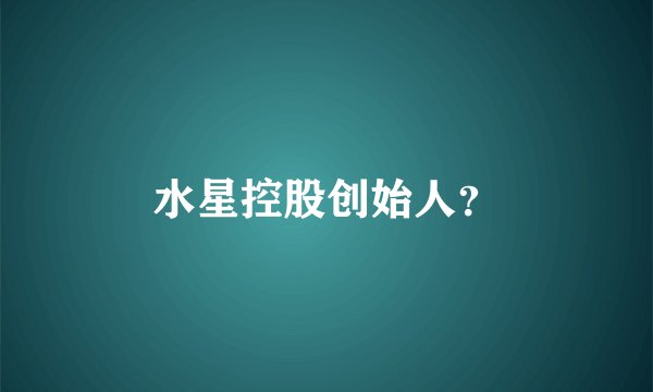 水星控股创始人？