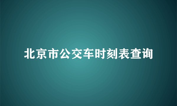 北京市公交车时刻表查询