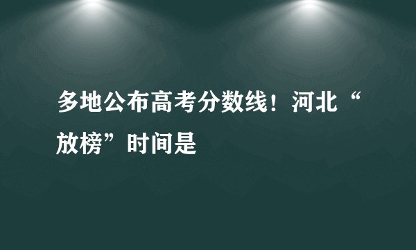 多地公布高考分数线！河北“放榜”时间是