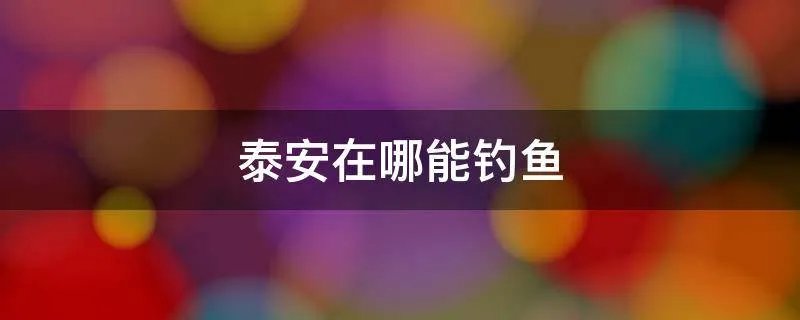 泰安在哪能钓鱼