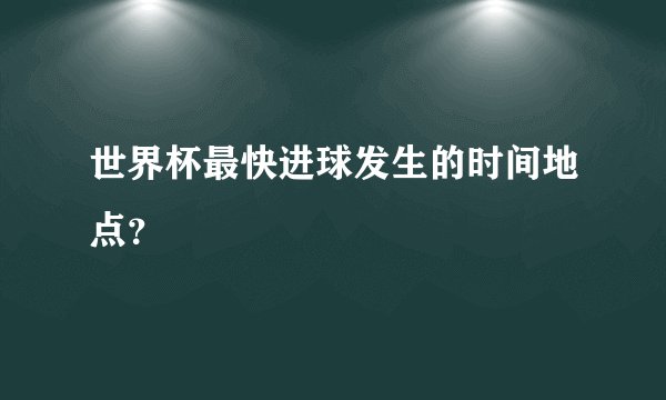 世界杯最快进球发生的时间地点？