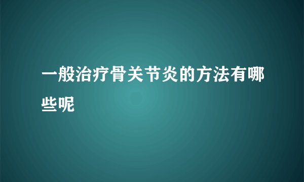 一般治疗骨关节炎的方法有哪些呢