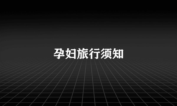 孕妇旅行须知