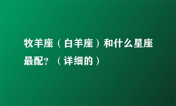 牧羊座（白羊座）和什么星座最配？（详细的）