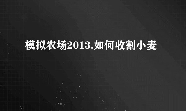 模拟农场2013.如何收割小麦