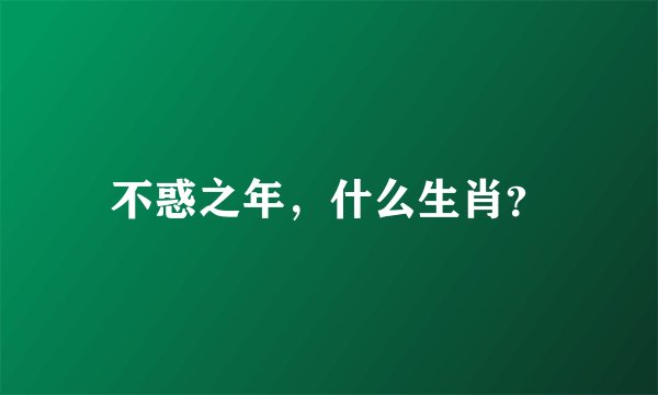不惑之年,什么生肖?