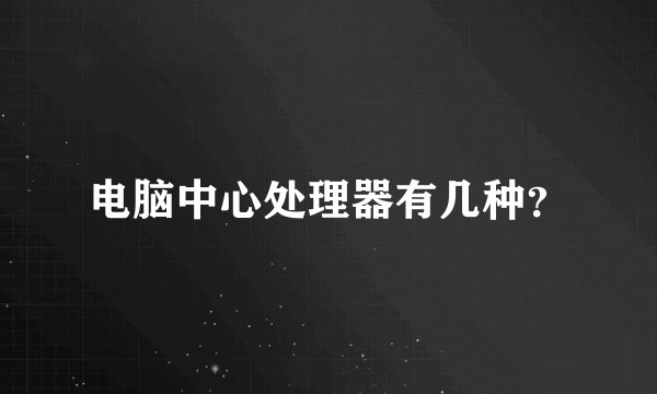 电脑中心处理器有几种？