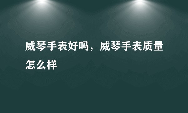 威琴手表好吗，威琴手表质量怎么样