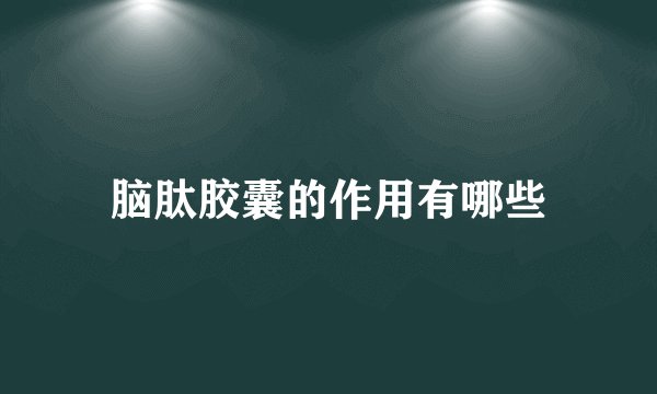 脑肽胶囊的作用有哪些