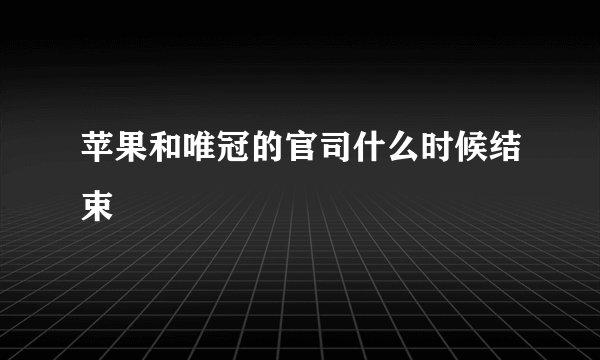 苹果和唯冠的官司什么时候结束