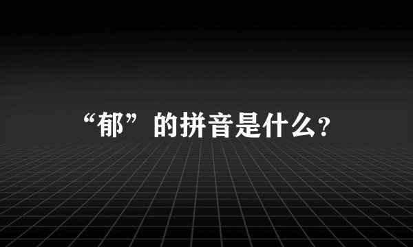 “郁”的拼音是什么？