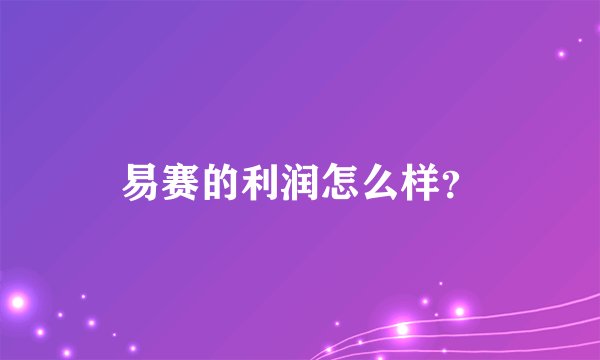 易赛的利润怎么样？