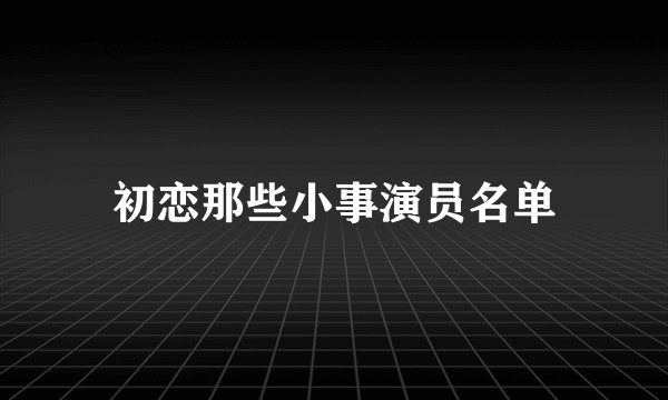 初恋那些小事演员名单
