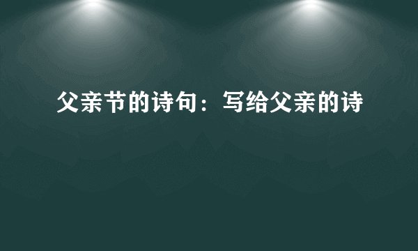 父亲节的诗句：写给父亲的诗