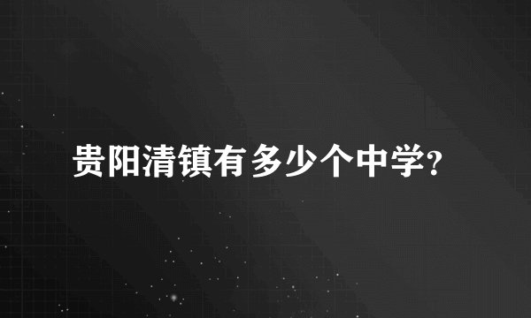 贵阳清镇有多少个中学？