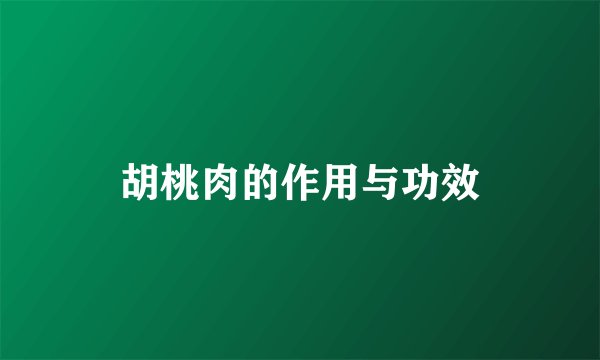 胡桃肉的作用与功效