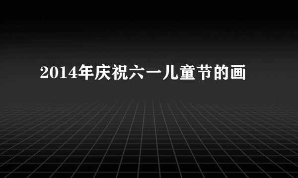2014年庆祝六一儿童节的画