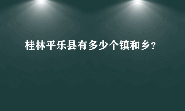 桂林平乐县有多少个镇和乡？