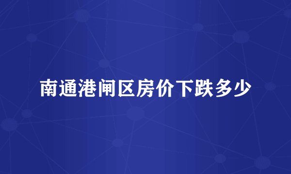 南通港闸区房价下跌多少