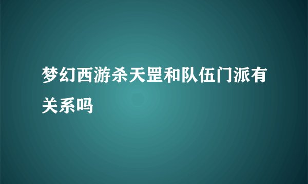梦幻西游杀天罡和队伍门派有关系吗