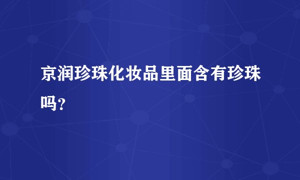 京润珍珠化妆品里面含有珍珠吗？